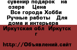 сувенир подарок “ на озере“ › Цена ­ 1 250 - Все города Хобби. Ручные работы » Для дома и интерьера   . Иркутская обл.,Иркутск г.